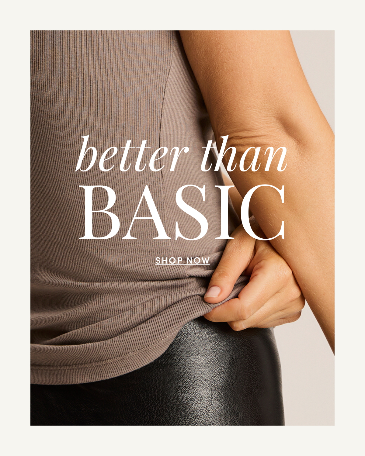 better than BASIC | SHOP NOW 