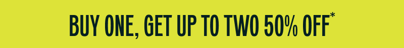 BUY ONE, GET UP TO TWO 50% OFF*