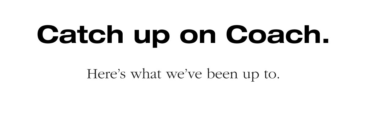 Catch up on Coach. Here's what we've been up to.