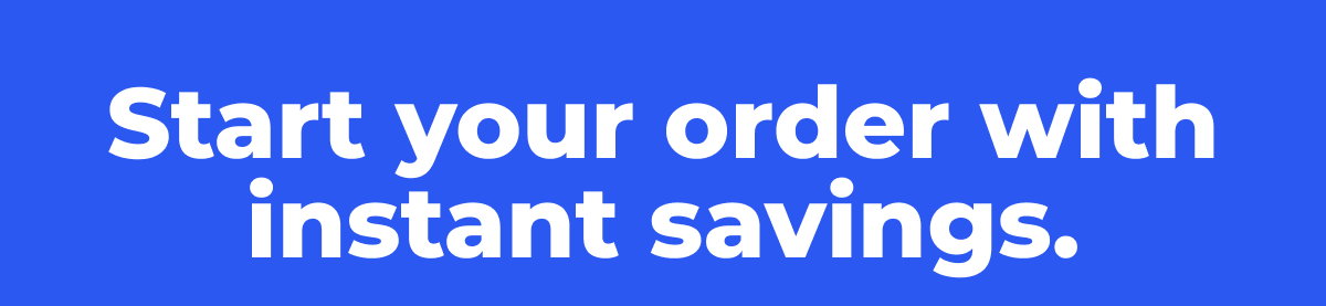 Start your order with instant savings.