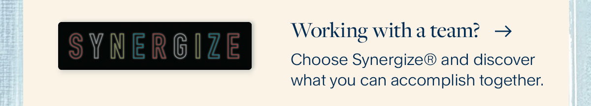 Working with a team? Choose Synergize® and discover what you can accomplish together.
