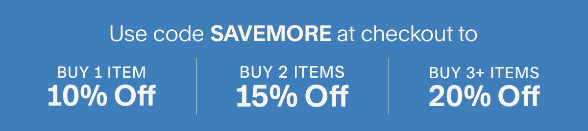Use code SAVEMORE at checkout to buy 1 Item 10% off, buy 2 items 15% off, buy 3+ save 20%