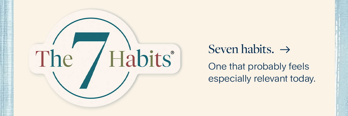 Seven habits. One that probably feels especially relevant today.