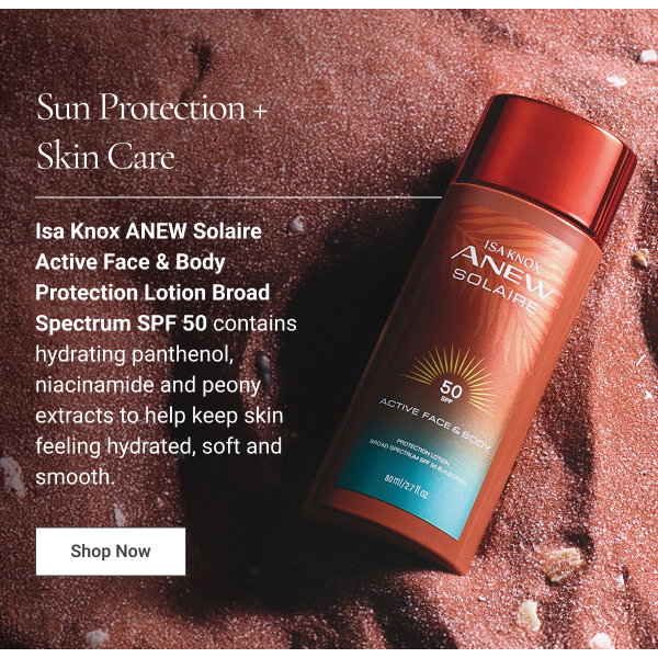 Sun Protection + Skin Care Isa Knox ANEW Solaire Active Face & Body Protection Lotion Broad Spectrum SPF 50 contains hydrating panthenol, niacinamide and peony extracts to help keep skin feeling hydrated, soft and smooth. Shop Now 
