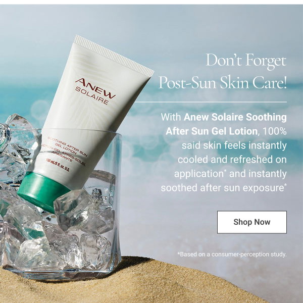 Don’t Forget Post-Sun Skin Care! With Anew Solaire Soothing After Sun Gel Lotion, 100% said skin feels instantly cooled and refreshed on application* and instantly soothed after sun exposure* Shop Now *Based on a consumer-perception study. 