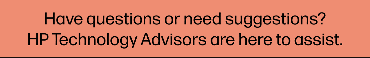 Have questions or need suggestions? HP Technology Advisors are here to assist.