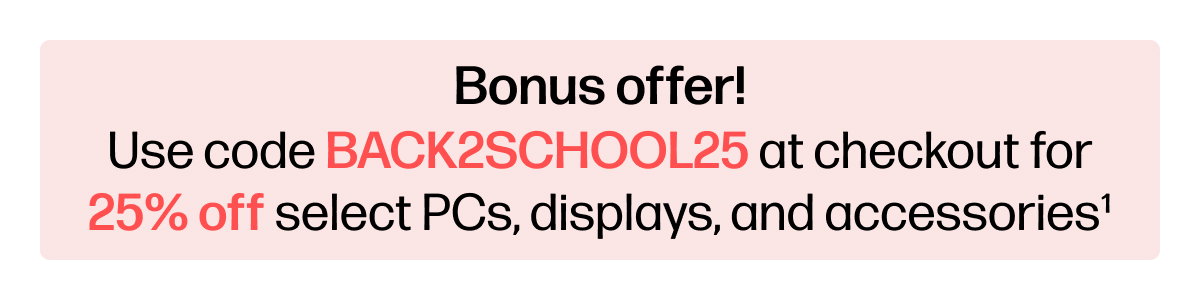 Use code BACK2SCHOOL25 at checkout for 25% off select PCs displays and accessories (1)