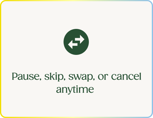Pause, skip, swap, or cancel anytime