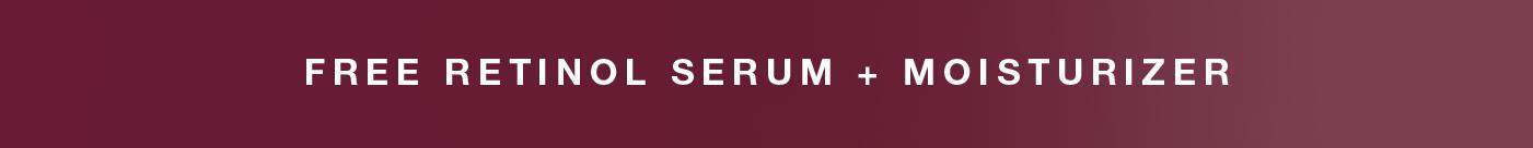 FREE RETINOL SERUM + MOISTURIZER