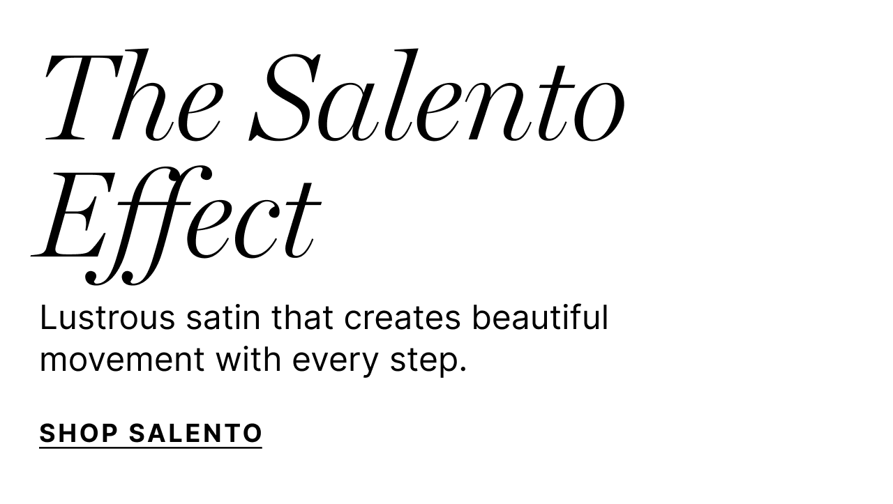 The Salento Effect - Lustrous satin that creates beautiful movement with every step. - Shop Salento