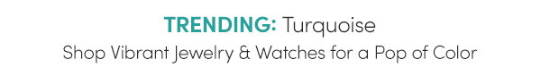 TRENDING: Turquoise Shop Vibrant Jewelry & Watches for a Pop of Color