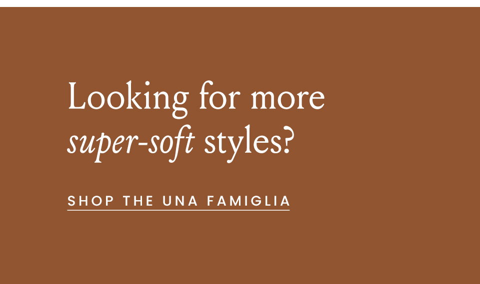 Looking for more super-soft styles?  < Shop The Una Famiglia > 