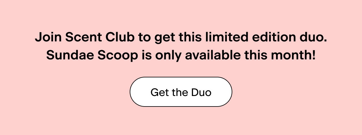 Join Scent Club to get this limited edition duo. Sundae Scoop is only available this month! Get the Duo