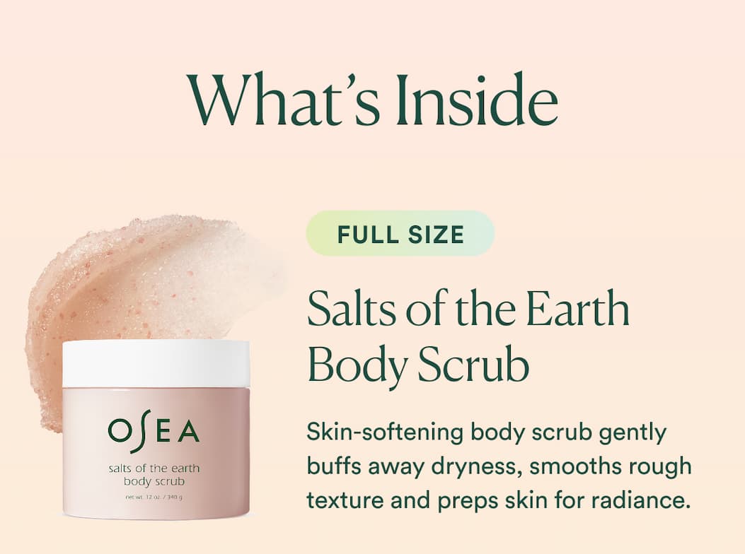Salts of the Earth Body Scrub Skin-softening body scrub gently buffs away dryness, smooths rough texture, and preps skin for radiance.