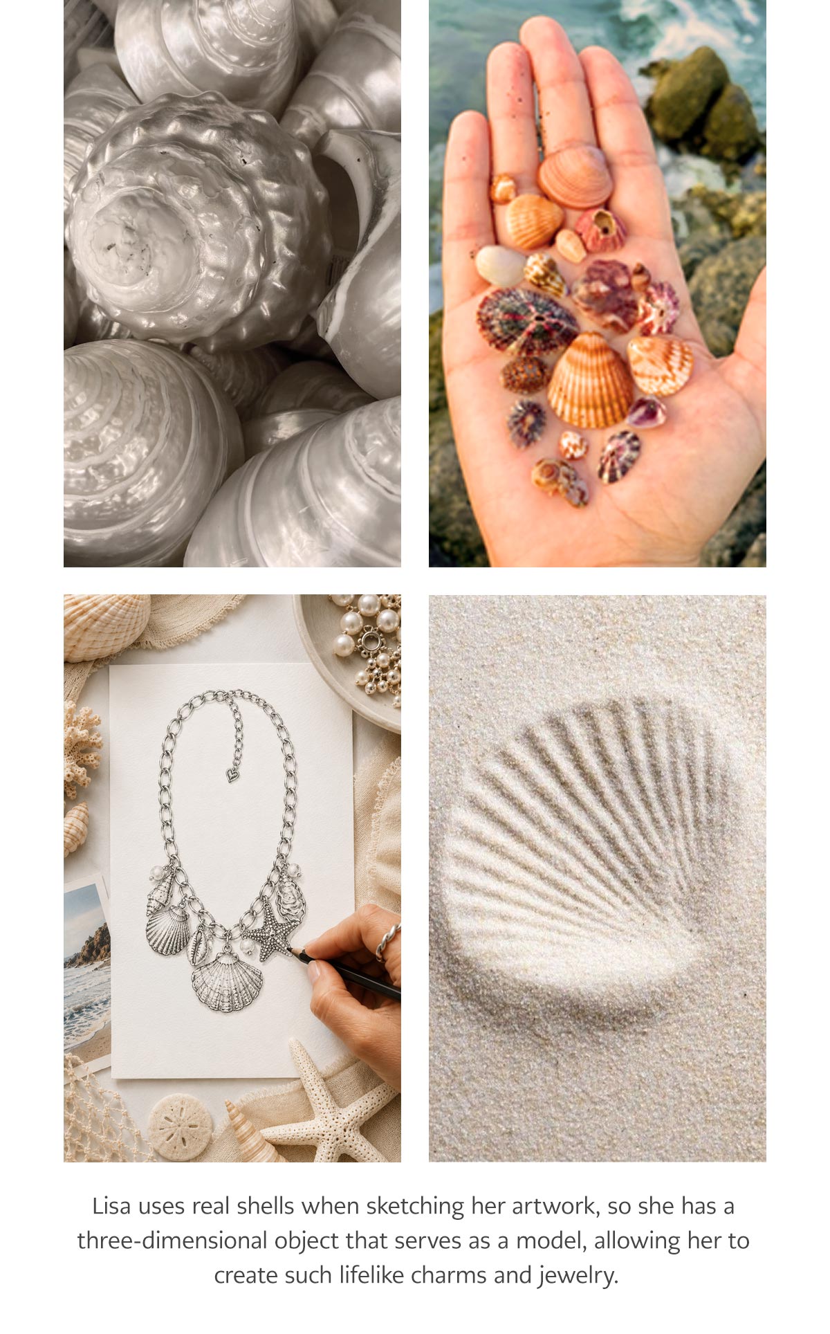 Lisa uses real shells when sketching her artwork, so she has a three-dimensional object that serves as a model, allowing her to create such lifelike charms and jewelry.
