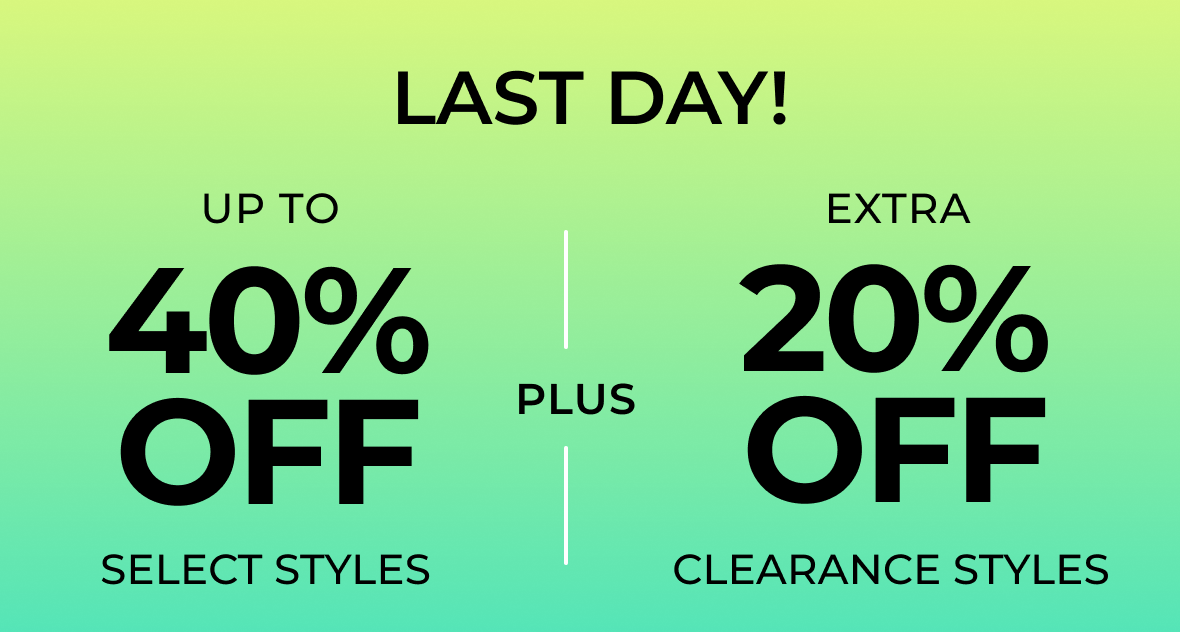LAST DAY! | Up to 40% off Select Styles PLUS Extra 20% off Clearance Styles