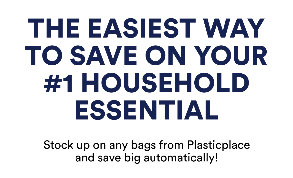 The easiest way to save on your #1 household essential Stock up on any bags from Plasticplace and save big automatically!