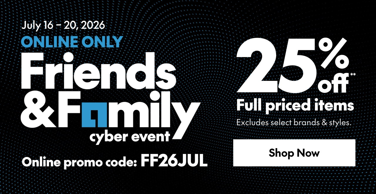 July 16 - July 20
ONLINE ONLY FRIENDS & FAMILY EVENT 
25% off* full priced items. 
*Our ticket price. Excludes select brands & styles. 
Online promo code: FF26JUL 