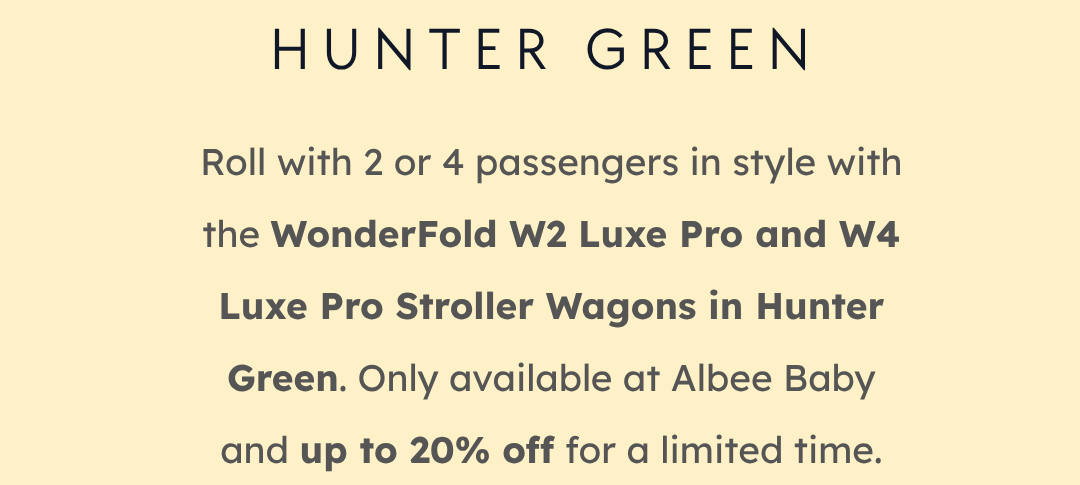 Roll with 2 or 4 passengers in style with the WonderFold W2 Luxe Pro and W4 Luxe Pro Stroller Wagons in Hunter Green. Only available at Albee Baby and up to 20% off for a limited time.