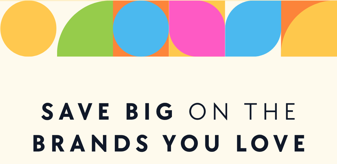 SAVE BIG ON THE BRANDS YOU LOVE