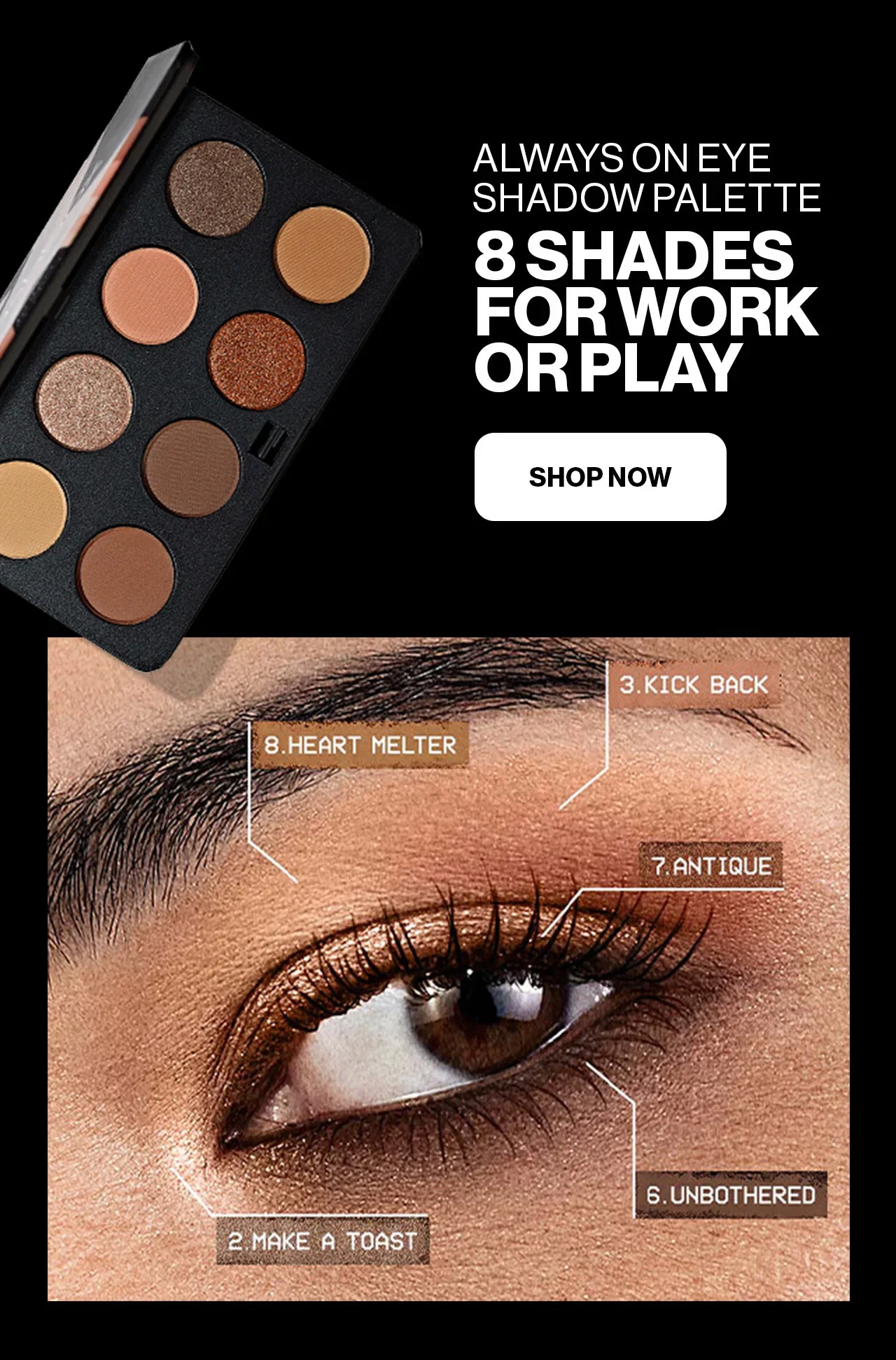 ALWAYS ON EYE SHADOW PALETTE | 8 SHADES FOR WORK OR PLAY | SHOP NOW 