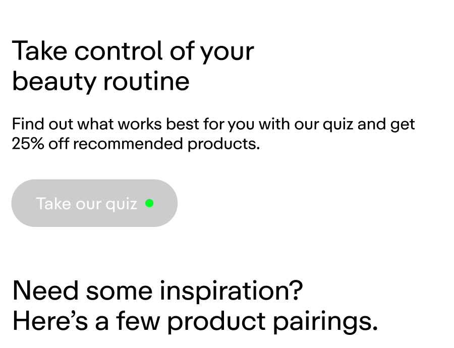 Take control of your beauty routine. Take our quiz and get 25% off recommended products