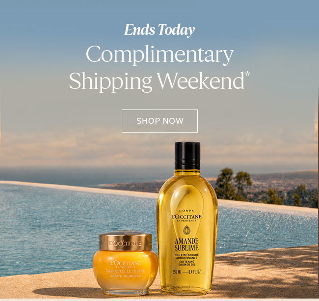 ENDS TODAY COMPLIMENTARY SHIPPING WEEKEND | SHOP NOW