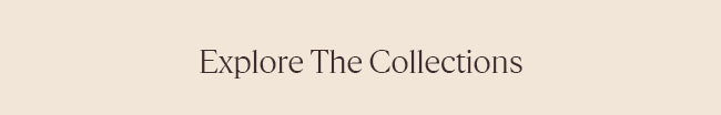 EXPLORE THE COLLECTIONS