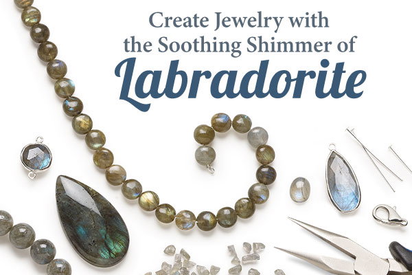 Create Jewelry with the Soothing Shimmer of Labradorite