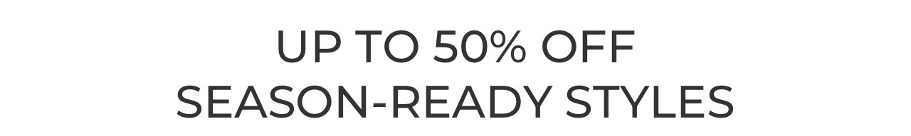 Up to 50% off season-ready styles