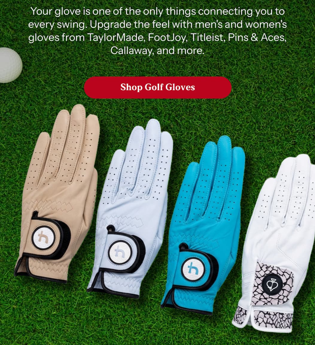 Your glove is one of the only things connecting you to every swing. Upgrade the feel with men's and women's gloves from TaylorMade, FootJoy, Titleist, Pins & Aces, Callaway, and more.