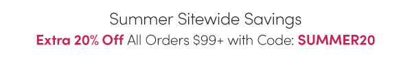 Summer Sitewide Savings | Extra 20% Off All Orders $99+ with Code: SUMMER20 at Checkout