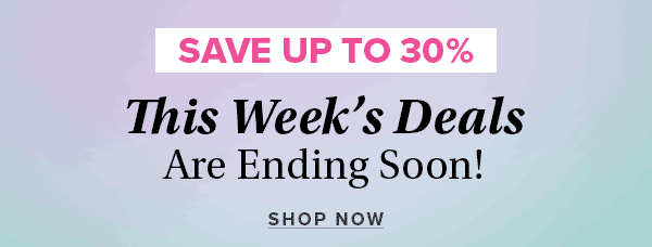 This Week's Deals are Ending Soon - Save up to 30%