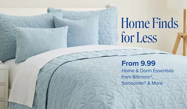 Home finds for less. From 9.99 home and dorm essentials from Biltmore, Samsonite and more. Shop now. A made bed with matching covers, sheets and pillows.