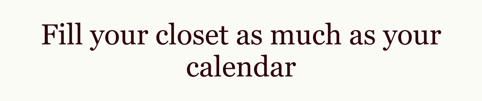 Fill your closet as much as your calendar