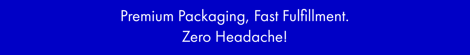 Premium Packaging, Fast Fulfillment, Zero Headache!