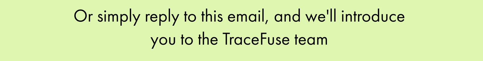 Or Simply Reply to This Email, and We'll Introduce You to the Tracefuse Team