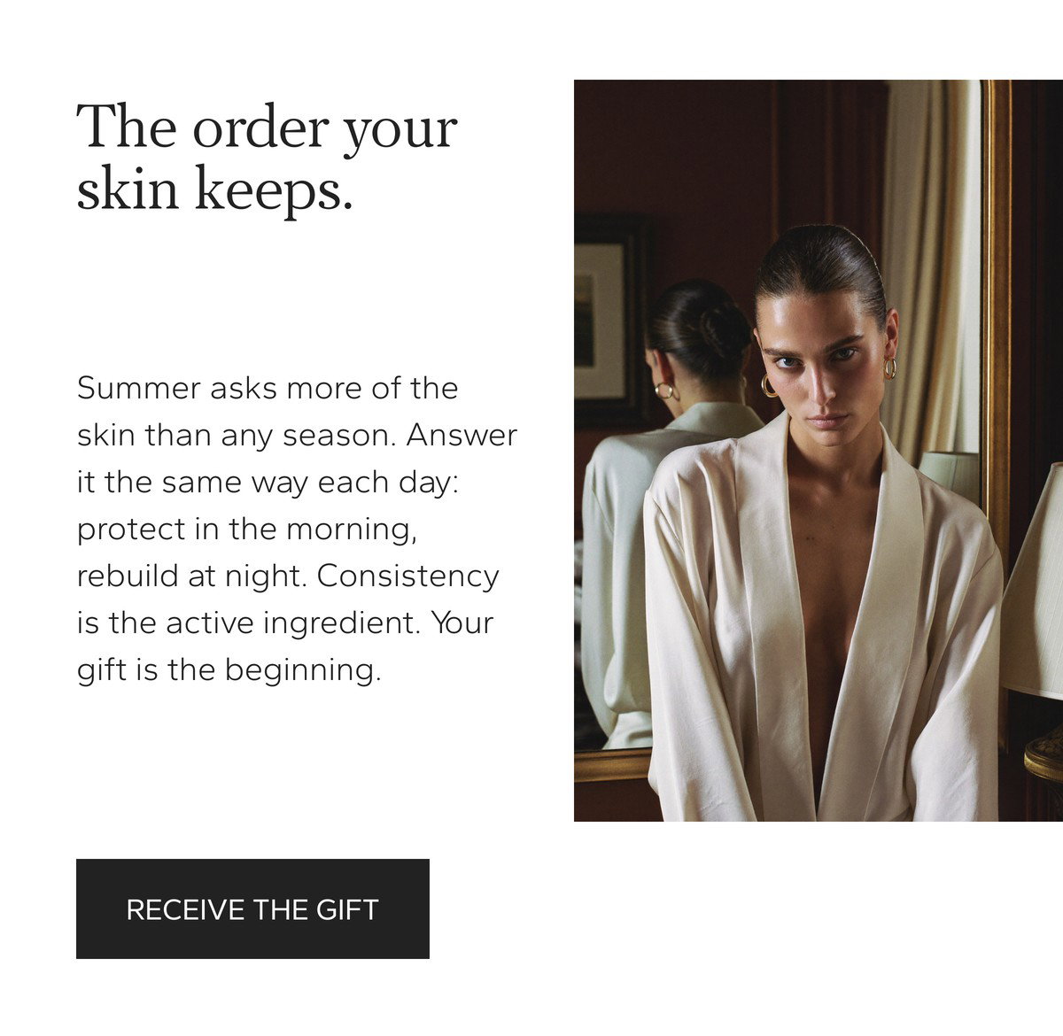 The order your skin keeps. Summer asks more of the skin than any season. Receive the gift with any order over $300.
