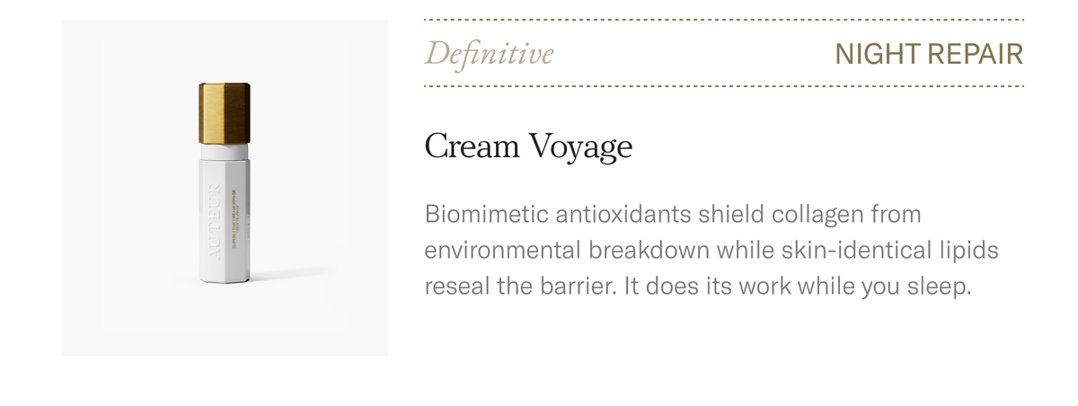 Definitive Cream Voyage, night repair. Biomimetic antioxidants shield collagen from environmental breakdown overnight. $425.