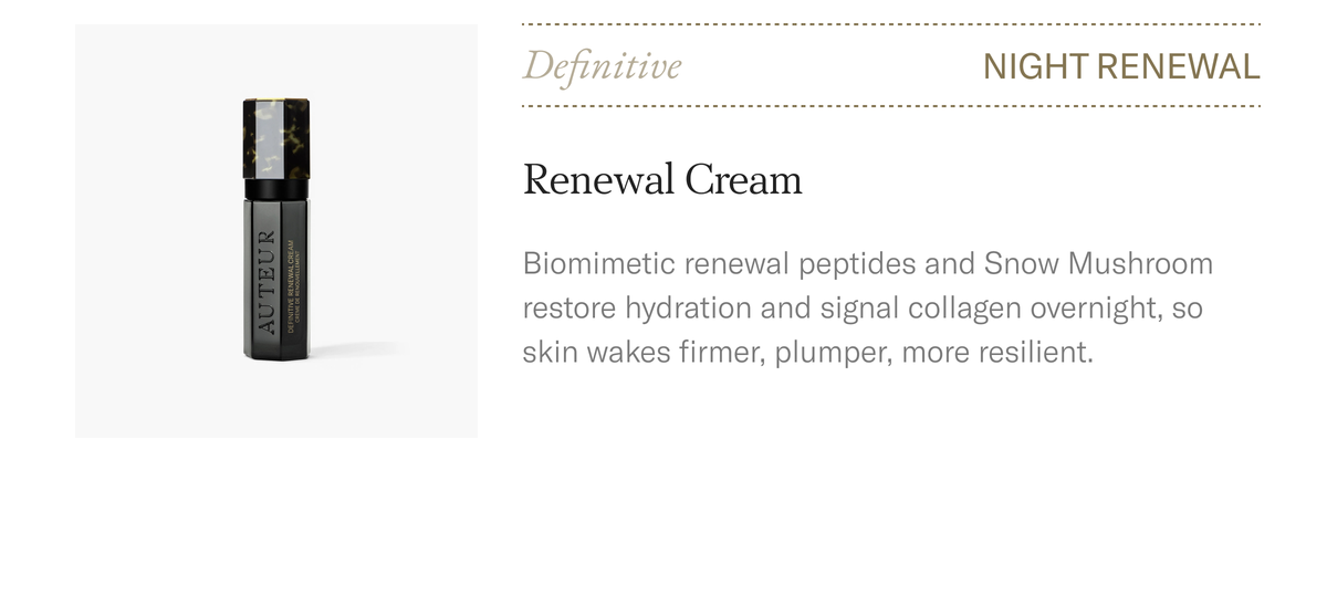 Definitive Renewal Cream, night renewal. Biomimetic renewal peptides and Snow Mushroom restore hydration. $285.