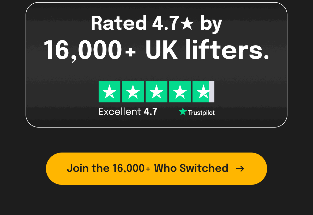 Rated 4.7* by 16,000 + UK lifters. [Join the 16,000 + Who Switched