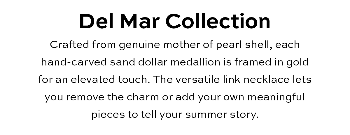 Del Mar Collection - Crafted from genuine mother of pearl shell, each hand-carved sand dollar medallion is framed in gold for an elevated touch. The versatile link necklace lets you remove the charm or add your own meaningful pieces to tell your summer story. - Shop Now