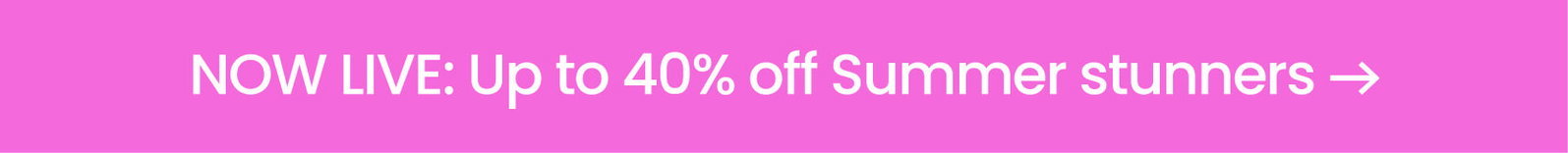 NOW LIVE: Up to 40% off Summer stunners → 
