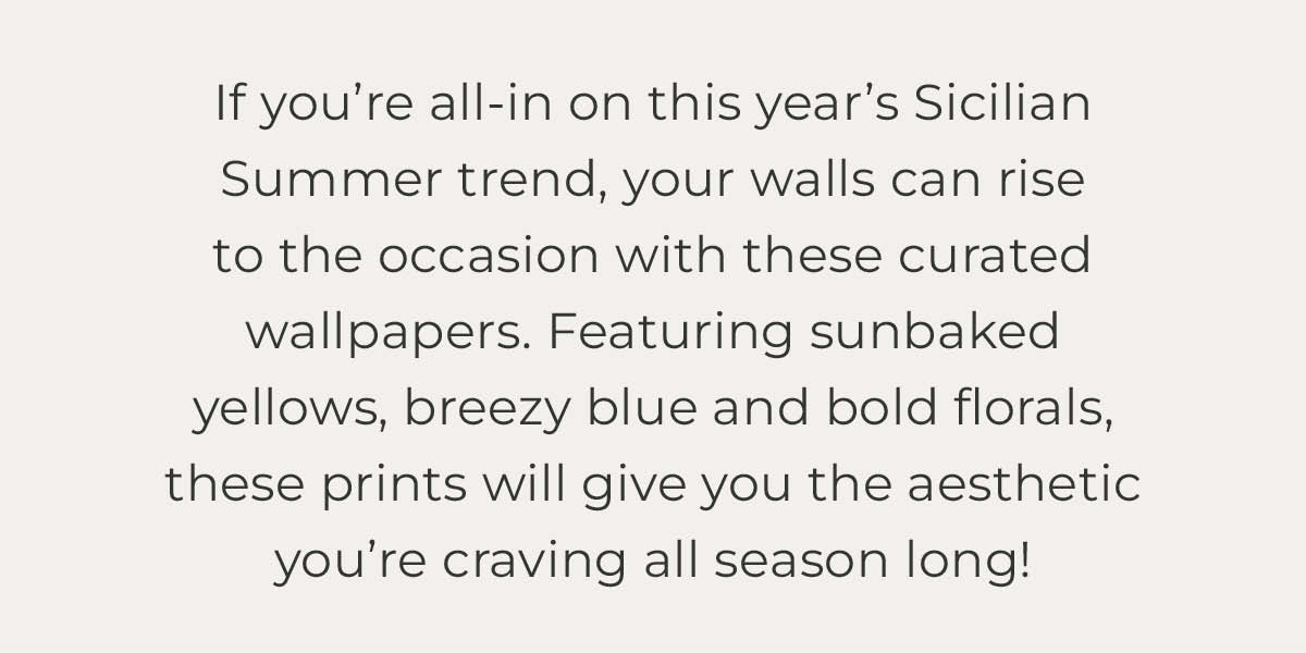 Text box with "If you’re all-in on this year’s Sicilian Summer trend, your walls can rise to the occasion with these curated wallpapers. Featuring sunbaked yellows, breezy blue and bold florals, these prints will give you the aesthetic you’re craving all season long!"