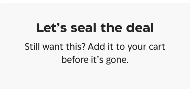 Let's seal the deal. Still want this? Add it to your cart before it's gone.
