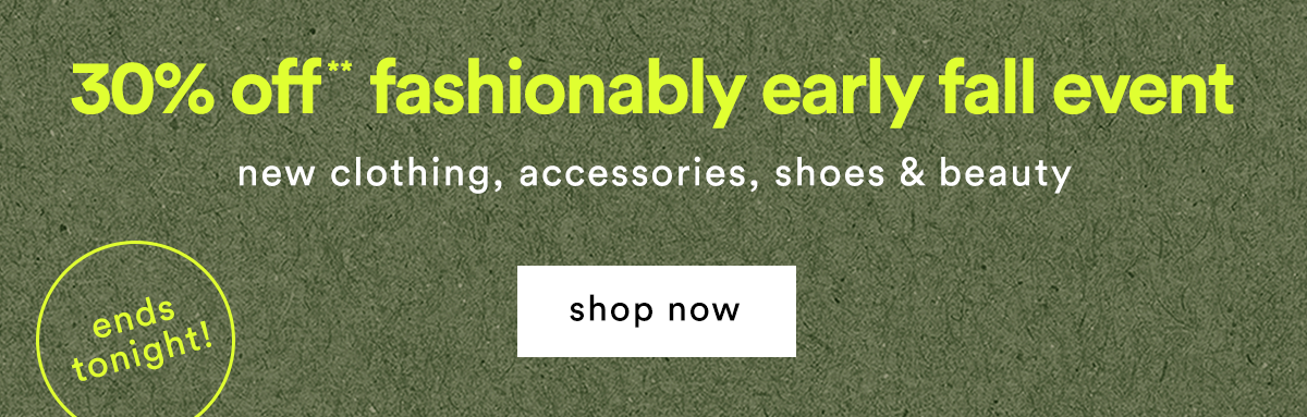 30% off* fashionably early fall event new clothing, accessories, shoes & beauty shop now, prices going up soon!