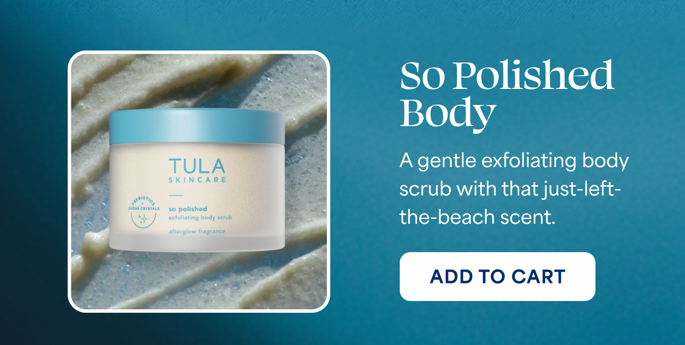 So Polished Body A gentle exfoliating body scrub with that just-left-the-beach scent. -- ADD TO CART