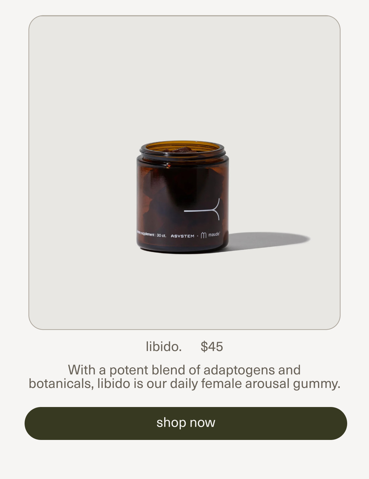libido. | $45 | With a potent blend of adaptogens and botanicals, libido is our daily female arousal gummy. | [ shop now ]