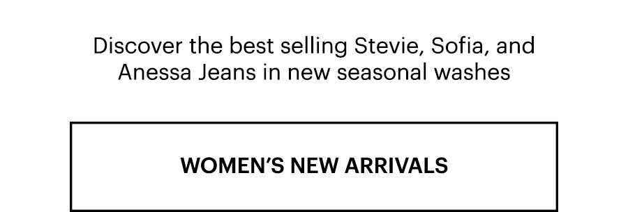 Discover the best selling Stevie, Sofia, and Anessa Jeans in new seasonal washes. Shop Women's New Arrivals
