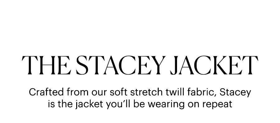The Stacey Jacket: Crafted from our soft stretch twill fabric, Stacey is the jacket you’ll be wearing on repeat